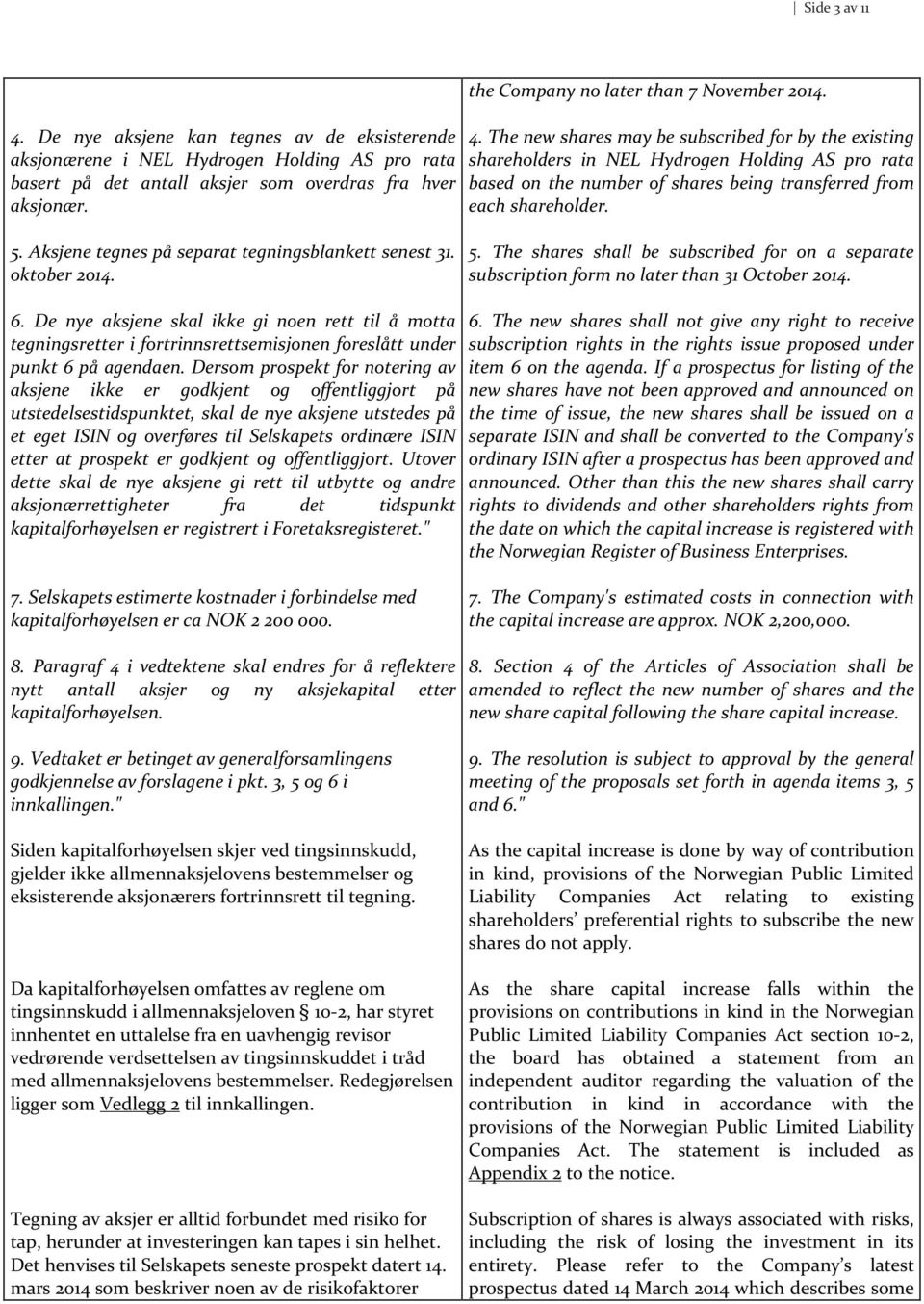 The new shares may be subscribed for by the existing shareholders in NEL Hydrogen Holding AS pro rata based on the number of shares being transferred from each shareholder. 5.