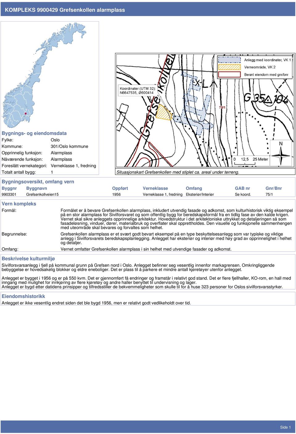 Bygningsoversikt, omfang vern Byggnr Byggnavn Oppført Verneklasse Omfang GAB nr Gnr/Bnr 9903301 Grefsenkollveien15 1956 Verneklasse 1, fredning Eksteriør/Interiør Se koord.