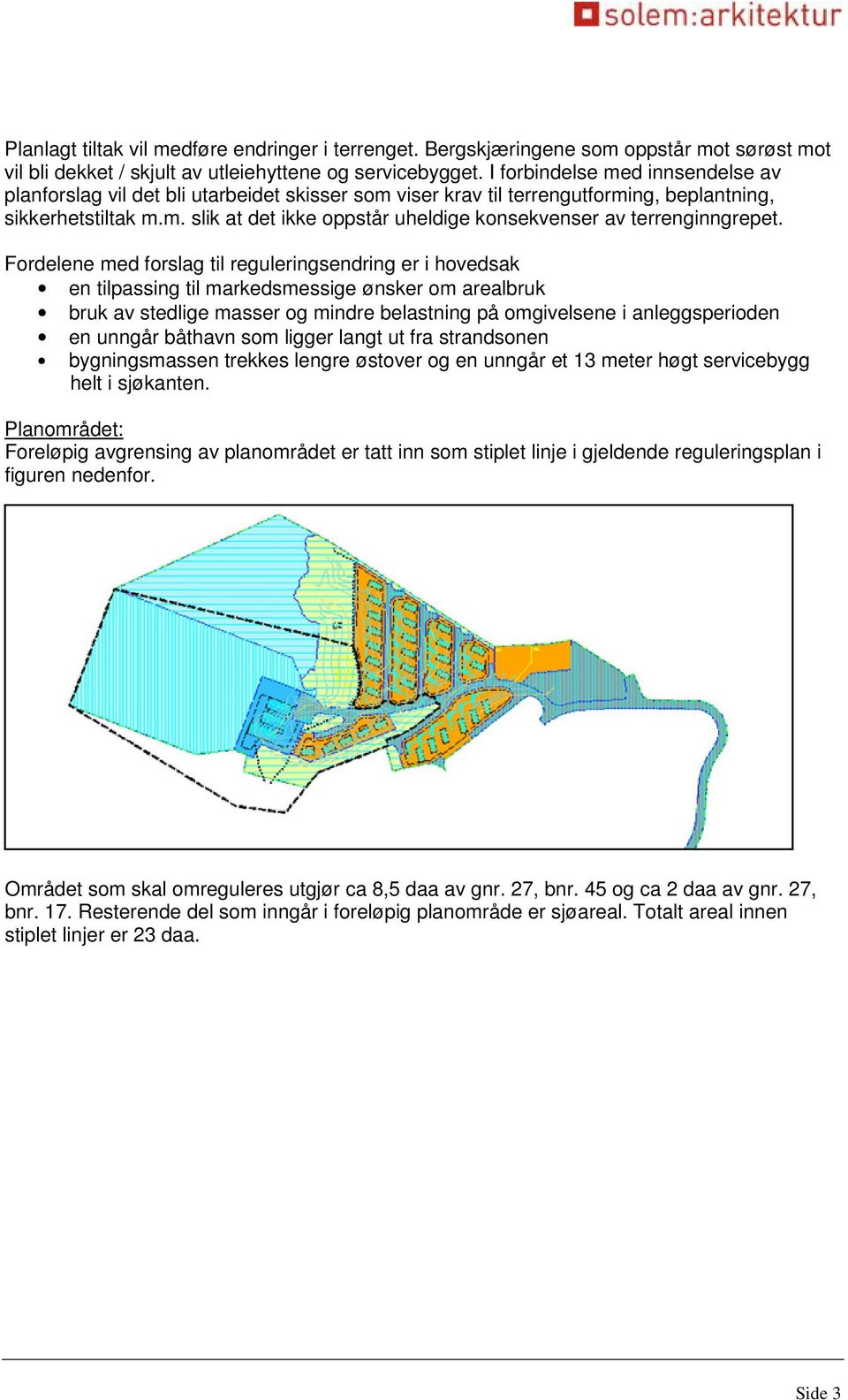 Fordelene med forslag til reguleringsendring er i hovedsak en tilpassing til markedsmessige ønsker om arealbruk bruk av stedlige masser og mindre belastning på omgivelsene i anleggsperioden en unngår