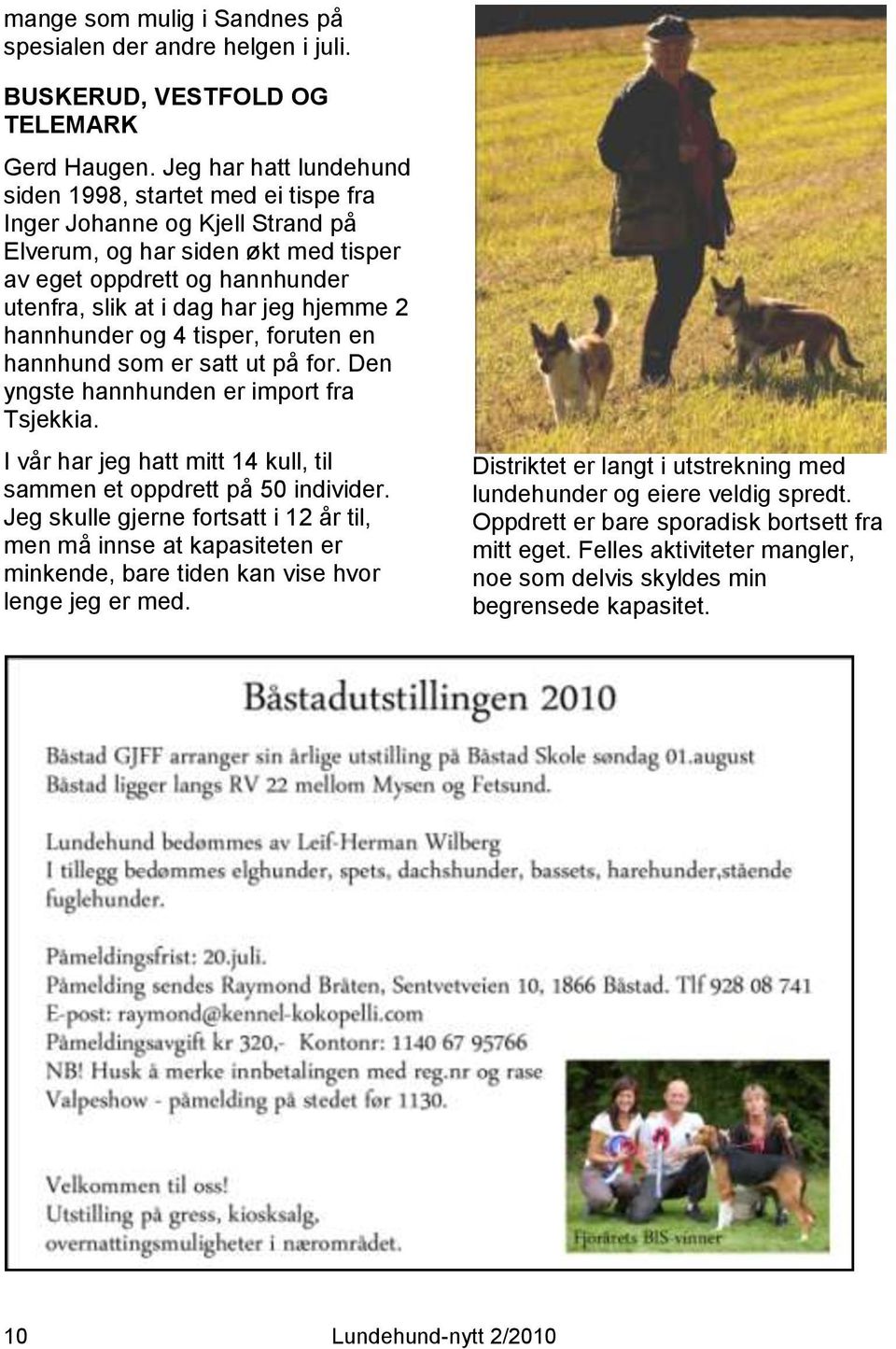 2 hannhunder og 4 tisper, foruten en hannhund som er satt ut på for. Den yngste hannhunden er import fra Tsjekkia. I vår har jeg hatt mitt 14 kull, til sammen et oppdrett på 50 individer.