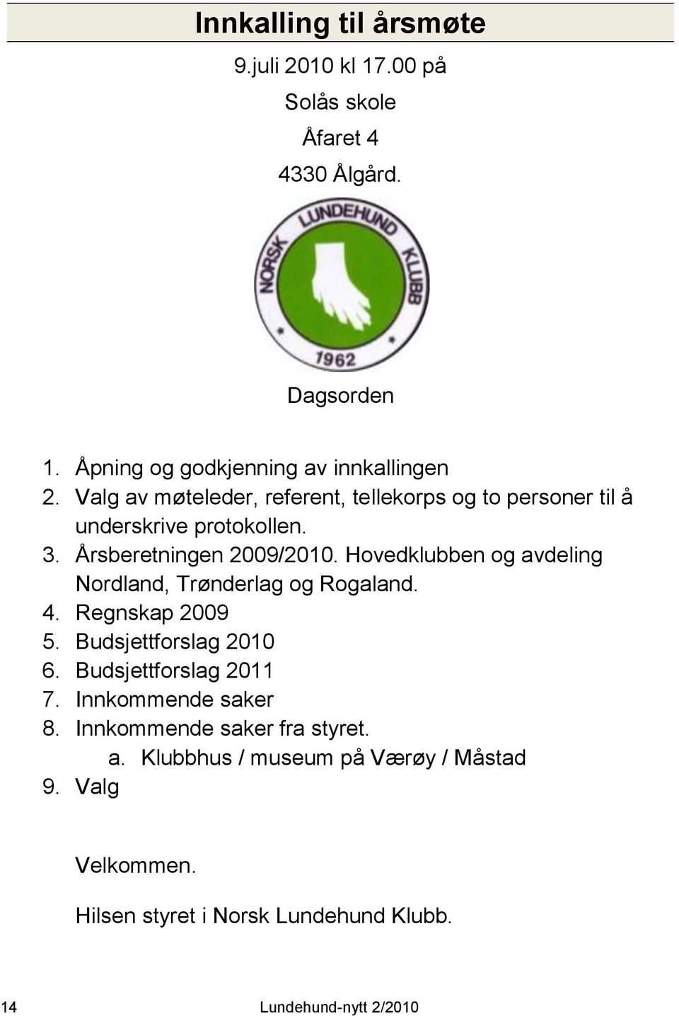 Hovedklubben og avdeling Nordland, Trønderlag og Rogaland. 4. Regnskap 2009 5. Budsjettforslag 2010 6. Budsjettforslag 2011 7.