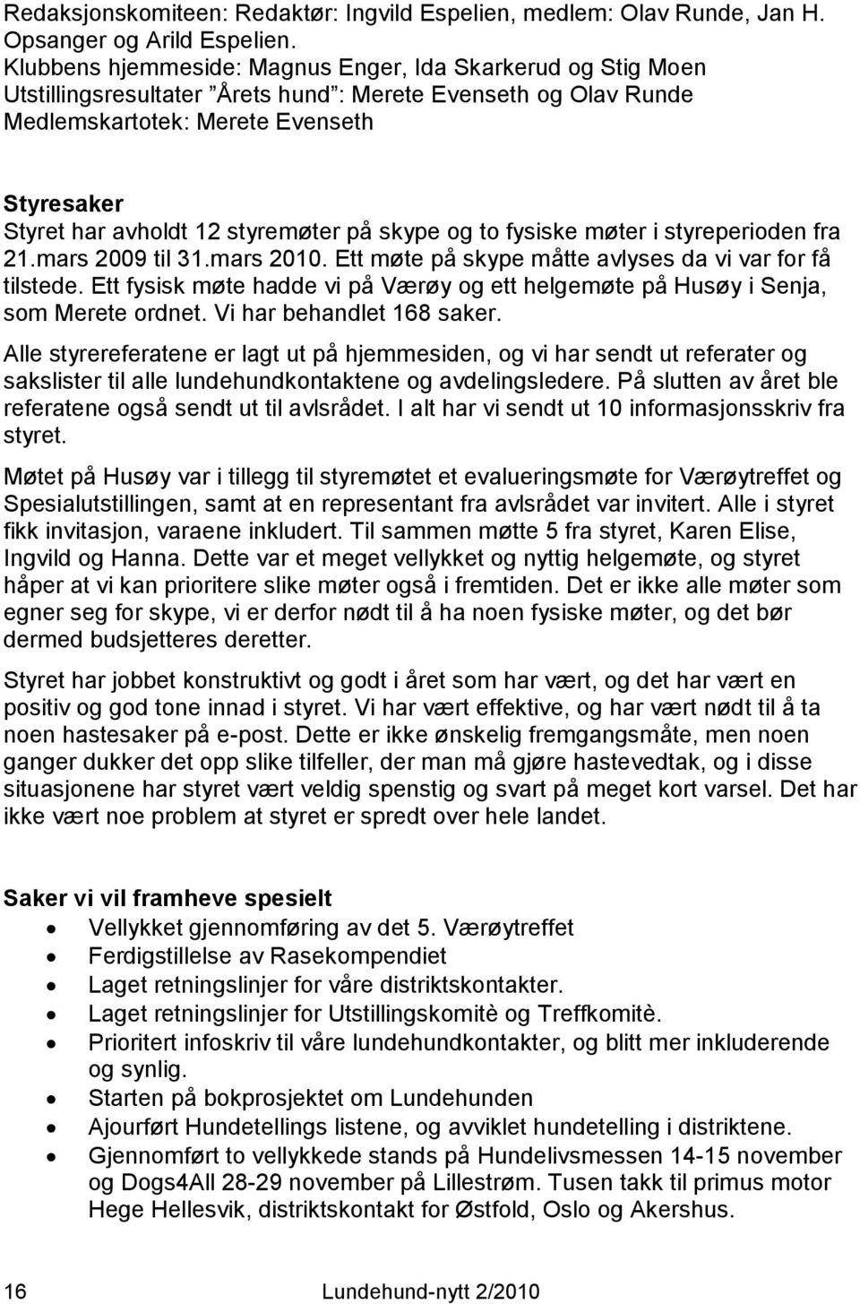 styremøter på skype og to fysiske møter i styreperioden fra 21.mars 2009 til 31.mars 2010. Ett møte på skype måtte avlyses da vi var for få tilstede.