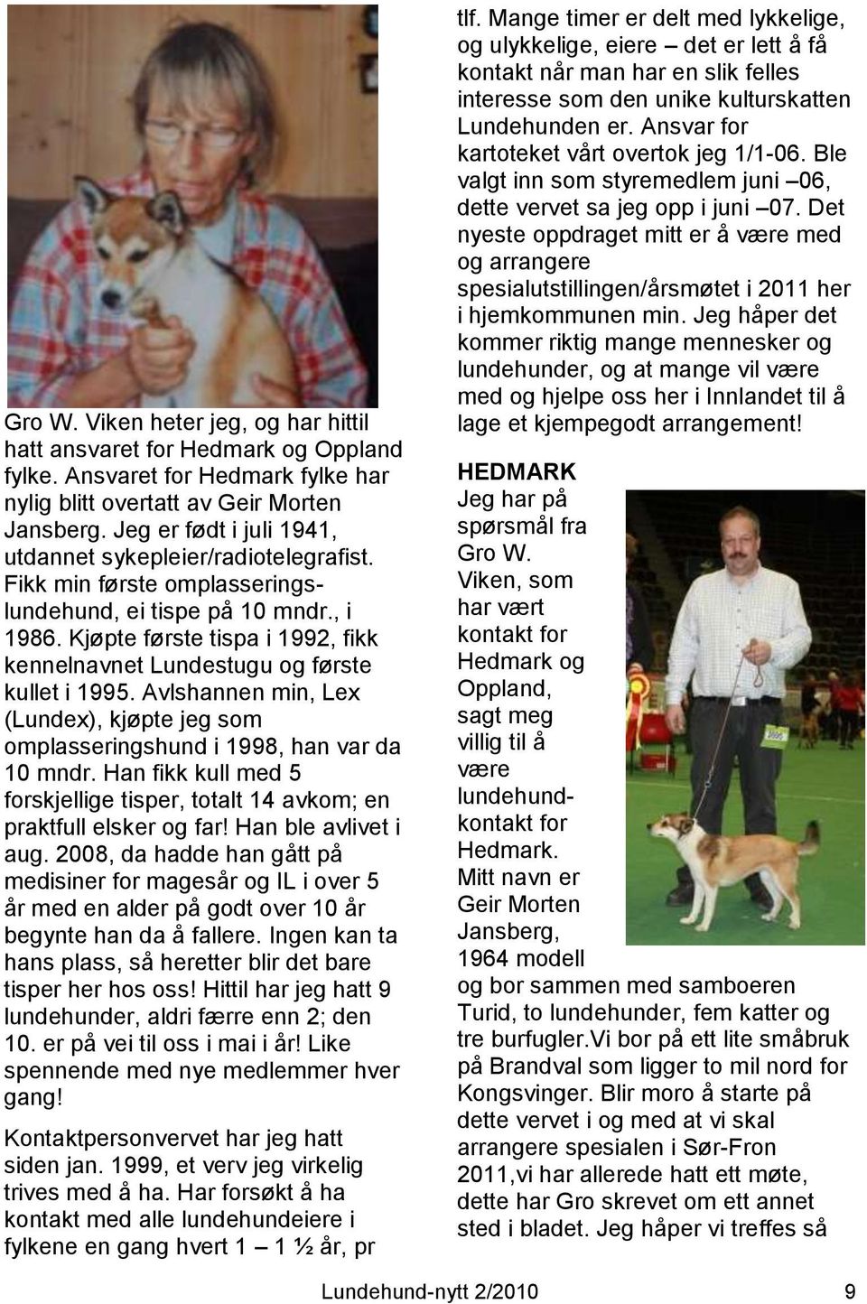 Kjøpte første tispa i 1992, fikk kennelnavnet Lundestugu og første kullet i 1995. Avlshannen min, Lex (Lundex), kjøpte jeg som omplasseringshund i 1998, han var da 10 mndr.