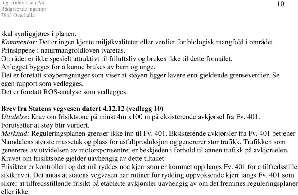 Det er foretatt støyberegninger som viser at støyen ligger lavere enn gjeldende grenseverdier. Se egen rapport som vedlegges. Det er foretatt ROS-analyse som vedlegges.