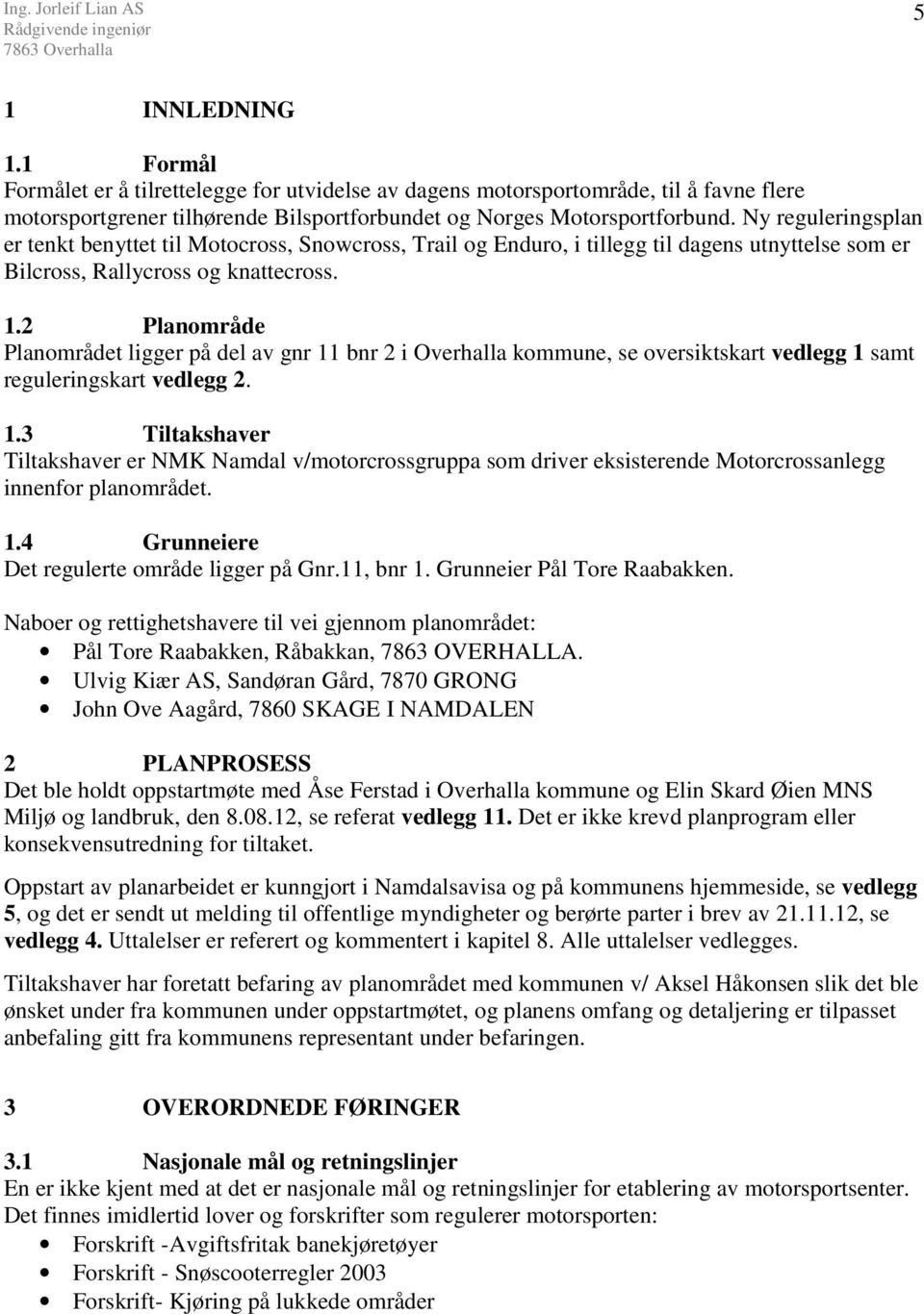 2 Planområde Planområdet ligger på del av gnr 11 bnr 2 i Overhalla kommune, se oversiktskart vedlegg 1 samt reguleringskart vedlegg 2. 1.3 Tiltakshaver Tiltakshaver er NMK Namdal v/motorcrossgruppa som driver eksisterende Motorcrossanlegg innenfor planområdet.