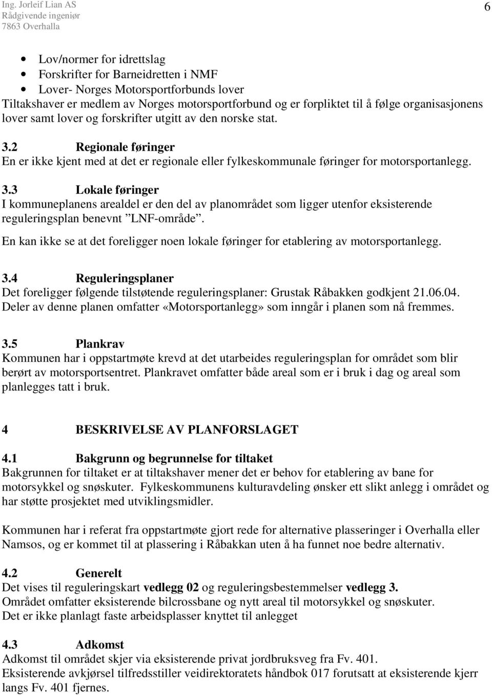 En kan ikke se at det foreligger noen lokale føringer for etablering av motorsportanlegg. 3.4 Reguleringsplaner Det foreligger følgende tilstøtende reguleringsplaner: Grustak Råbakken godkjent 21.06.