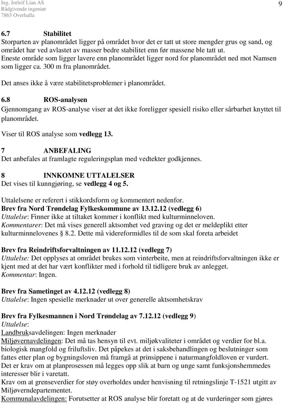 8 ROS-analysen Gjennomgang av ROS-analyse viser at det ikke foreligger spesiell risiko eller sårbarhet knyttet til planområdet. Viser til ROS analyse som vedlegg 13.