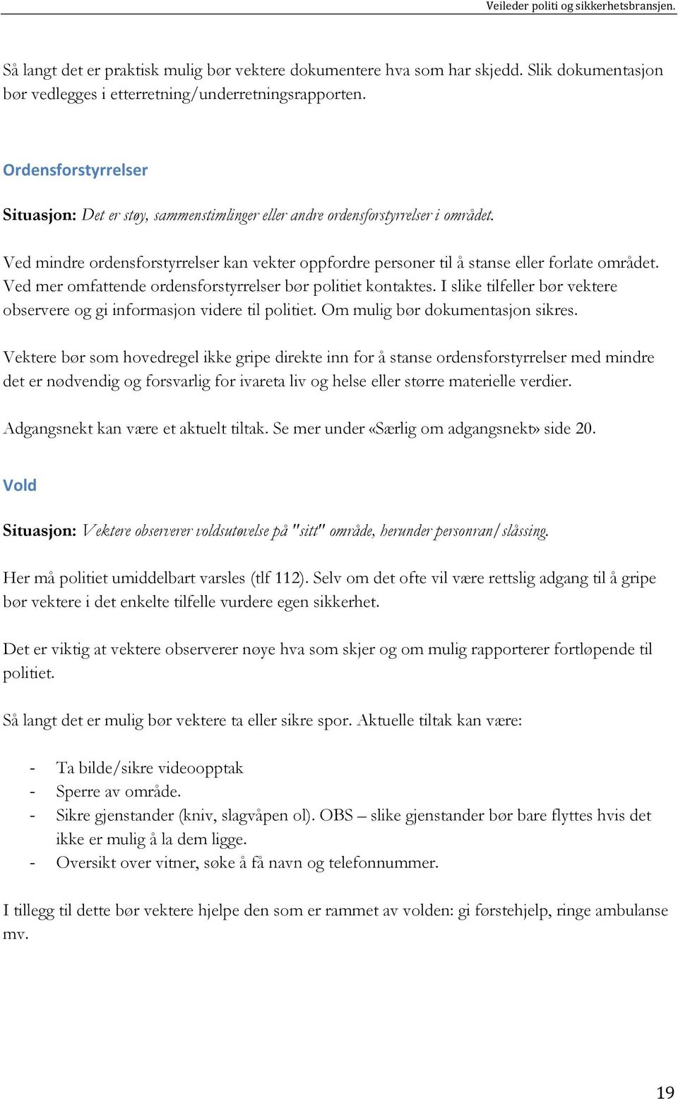 Ved mer omfattende ordensforstyrrelser bør politiet kontaktes. I slike tilfeller bør vektere observere og gi informasjon videre til politiet. Om mulig bør dokumentasjon sikres.