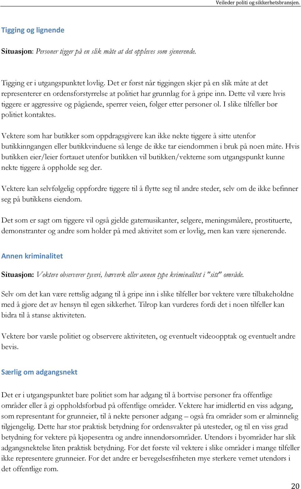 Dette vil være hvis tiggere er aggressive og pågående, sperrer veien, følger etter personer ol. I slike tilfeller bør politiet kontaktes.