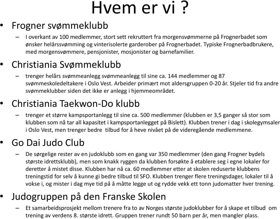 144 medlemmer og 87 svømmeskoledeltakere i Oslo Vest. Arbeider primært mot aldersgruppen 0-20 år. Stjeler tid fra andre svømmeklubber siden det ikke er anlegg i hjemmeområdet.