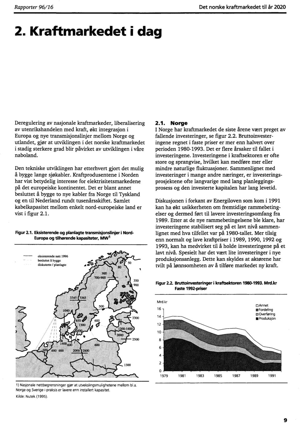 utviklingen i det norske kraftmarkedet i stadig sterkere grad blir påvirket av utviklingen i våre naboland. Den tekniske utviklingen har etterhvert gjort det mulig å bygge lange sjøkabler.