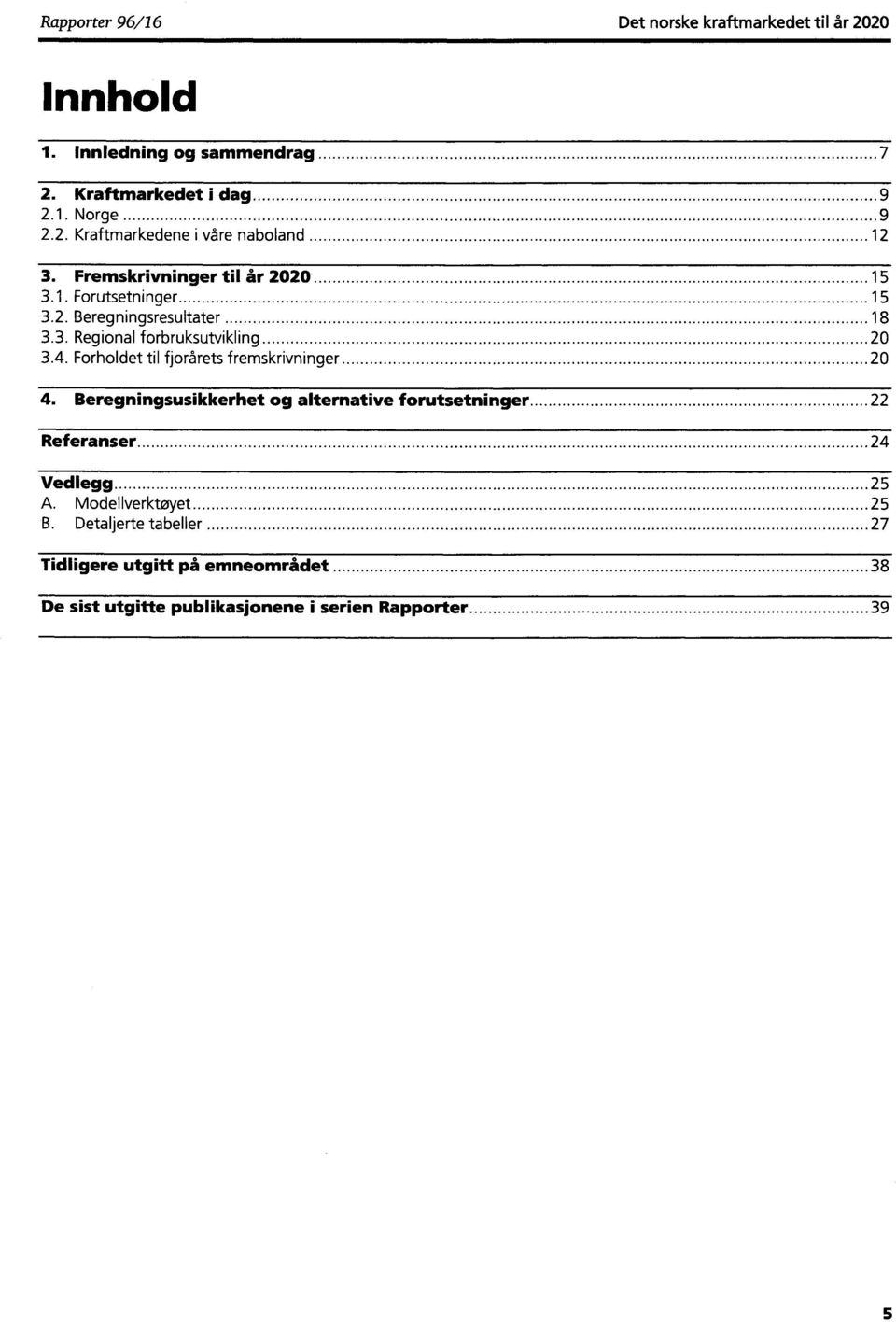 Forholdet til fjorårets fremskrivninger 20 4. Beregningsusikkerhet og alternative forutsetninger 22 Referanser 24 Vedlegg 25 A.