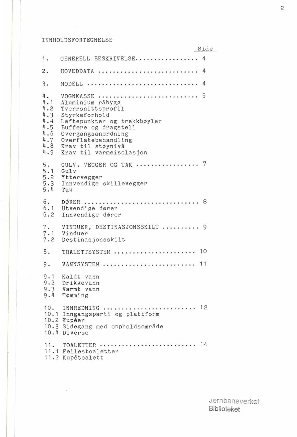 4 Tak 6. nører.. 8 6.1 Utvendige dører 6.2 nnvendige dører 7. VNDUER, DESTNASJONSSKLT..... 9 7.1 Vinduer 7.2 Destinasjonsskit 8. TOALETTSYSTEM......... 10 9. VANNSYSTEM...... 11 9.1 Kadt vann 9.