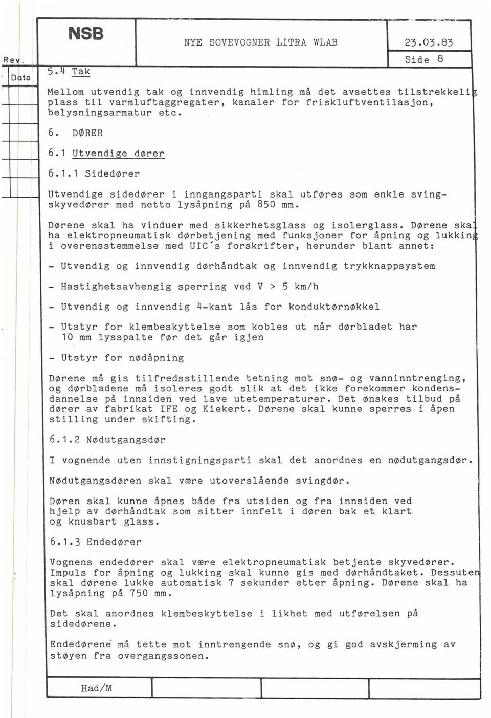 1 Utvendige dører 6.1.1 Sidedører Utvendige sidedører i inngangsparti ska utføres som enke svingskyvedører med netto ysåpning på 850 mm. Dørene ska ha vinduer med sikkerhetsgass og isoergass.