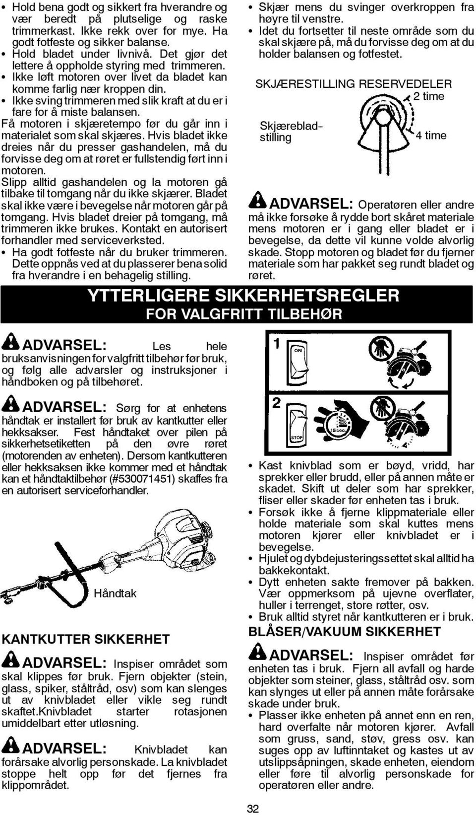 S Ikke sving trimmeren med slik kraft at du er i fare for å miste balansen. Få motoren i skjæretempo før du går inn i materialet som skal skjæres.