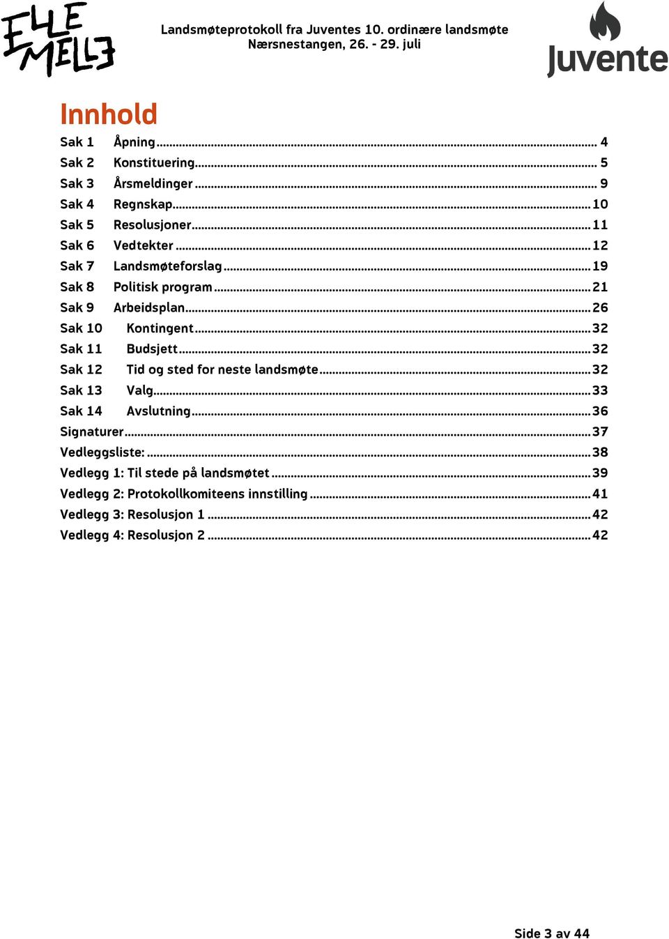 .. 32 Sak 12 Tid og sted for neste landsmøte... 32 Sak 13 Valg... 33 Sak 14 Avslutning... 36 Signaturer... 37 Vedleggsliste:.