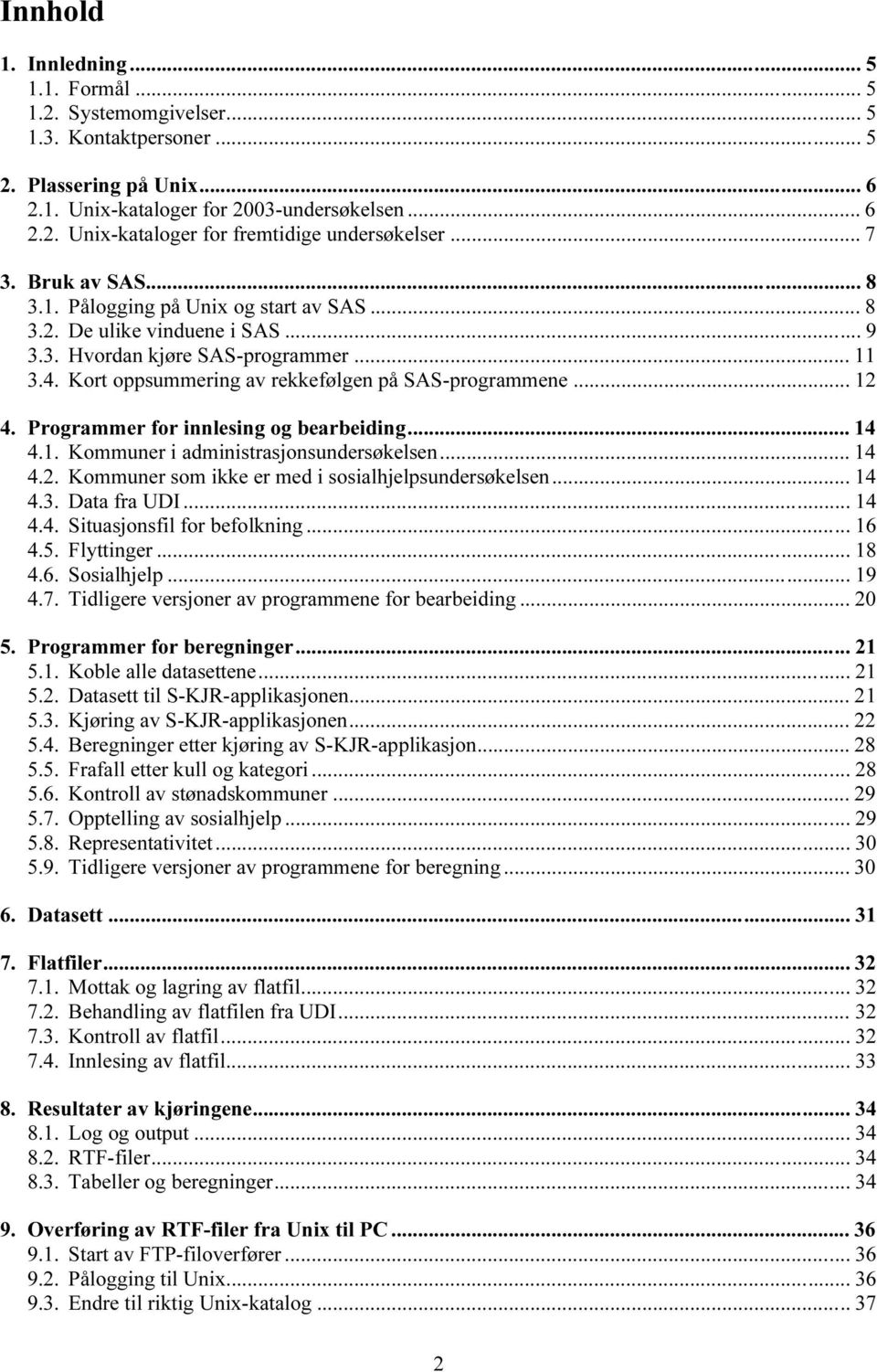 .. 12 4. Programmer for innlesing og bearbeiding... 14 4.1. Kommuner i administrasjonsundersøkelsen... 14 4.2. Kommuner som ikke er med i sosialhjelpsundersøkelsen... 14 4.3. Data fra UDI... 14 4.4. Situasjonsfil for befolkning.