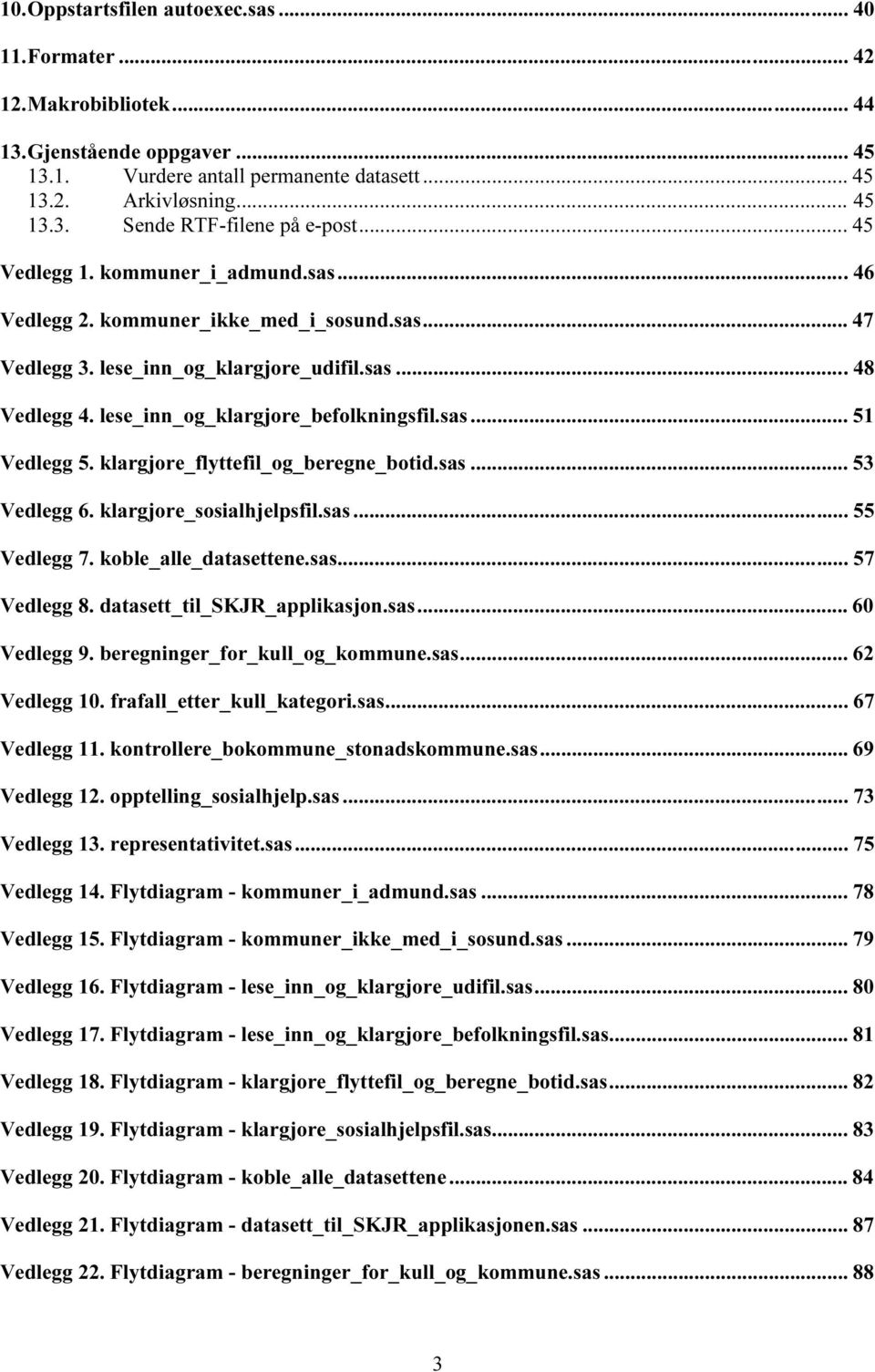 klargjore_flyttefil_og_beregne_botid.sas... 53 Vedlegg 6. klargjore_sosialhjelpsfil.sas... 55 Vedlegg 7. koble_alle_datasettene.sas... 57 Vedlegg 8. datasett_til_skjr_applikasjon.sas... 60 Vedlegg 9.