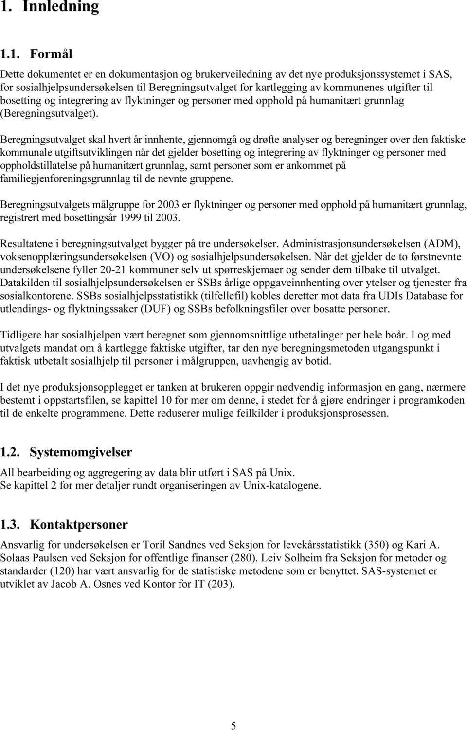 Beregningsutvalget skal hvert år innhente, gjennomgå og drøfte analyser og beregninger over den faktiske kommunale utgiftsutviklingen når det gjelder bosetting og integrering av flyktninger og