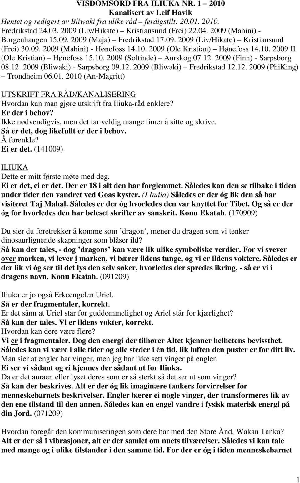 10. 2009 (Soltinde) Aurskog 07.12. 2009 (Finn) - Sarpsborg 08.12. 2009 (Bliwaki) - Sarpsborg 09.12. 2009 (Bliwaki) Fredrikstad 12.12. 2009 (PhiKing) Trondheim 06.01.