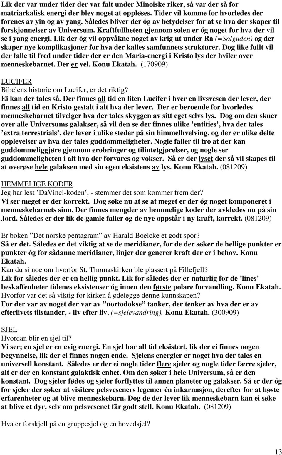 Lik der óg vil oppvåkne noget av krig ut under Ra (=Solguden) og der skaper nye komplikasjoner for hva der kalles samfunnets strukturer.