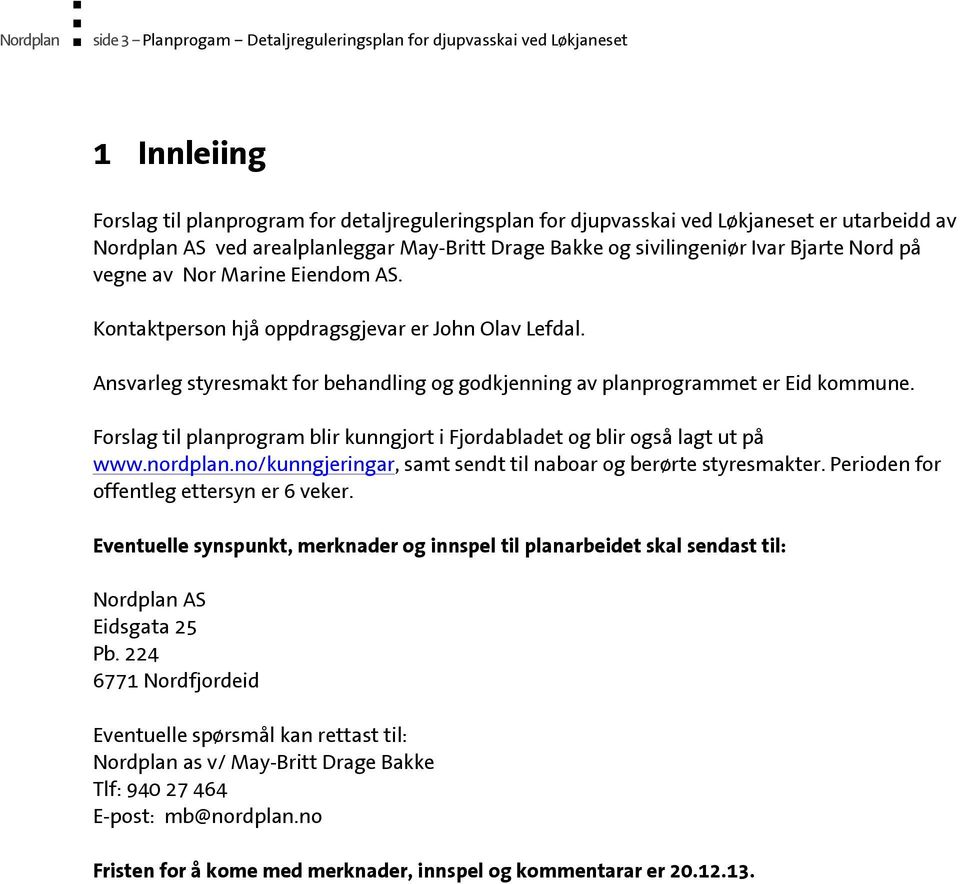 Ansvarleg styresmakt for behandling og godkjenning av planprogrammet er Eid kommune. Forslag til planprogram blir kunngjort i Fjordabladet og blir også lagt ut på www.nordplan.