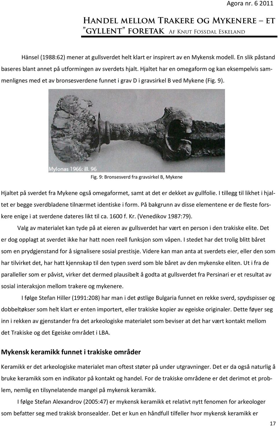 9: Bronsesverd fra gravsirkel B, Mykene Hjaltet på sverdet fra Mykene også omegaformet, samt at det er dekket av gullfolie.