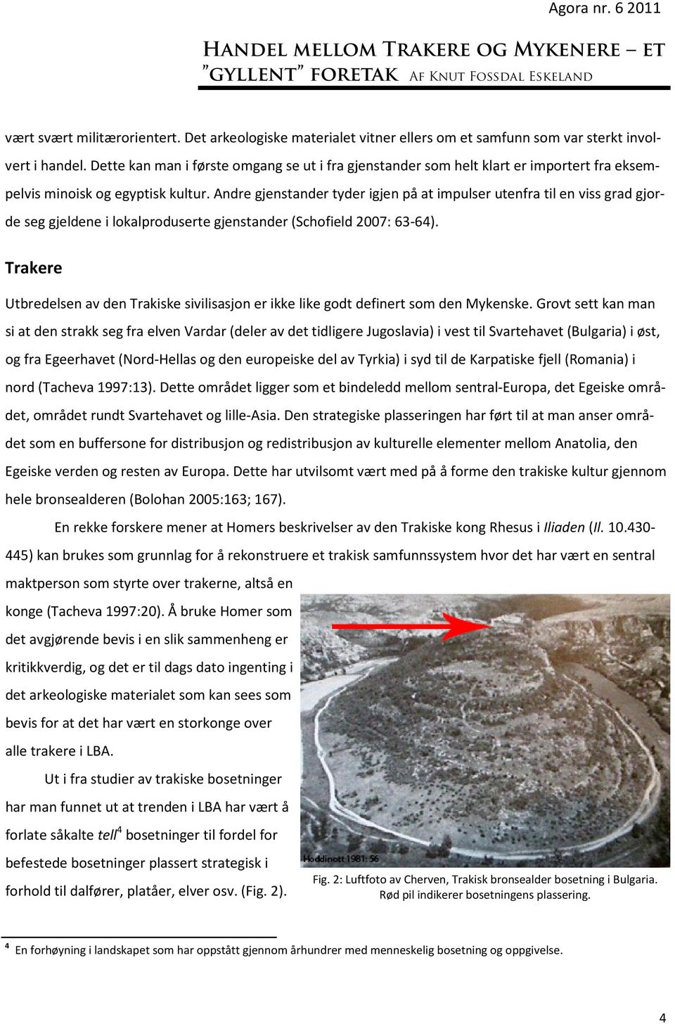 Andre gjenstander tyder igjen på at impulser utenfra til en viss grad gjorde seg gjeldene i lokalproduserte gjenstander (Schofield 2007: 63-64).