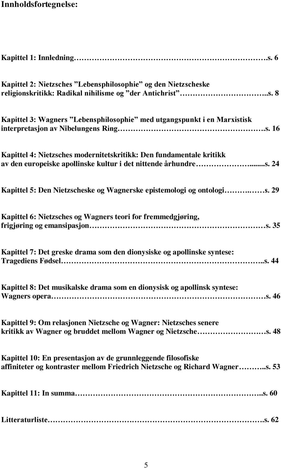 s. 29 Kapittel 6: Nietzsches og Wagners teori for fremmedgjøring, frigjøring og emansipasjon s. 35 Kapittel 7: Det greske drama som den dionysiske og apollinske syntese: Tragediens Fødsel..s. 44 Kapittel 8: Det musikalske drama som en dionysisk og apollinsk syntese: Wagners opera s.