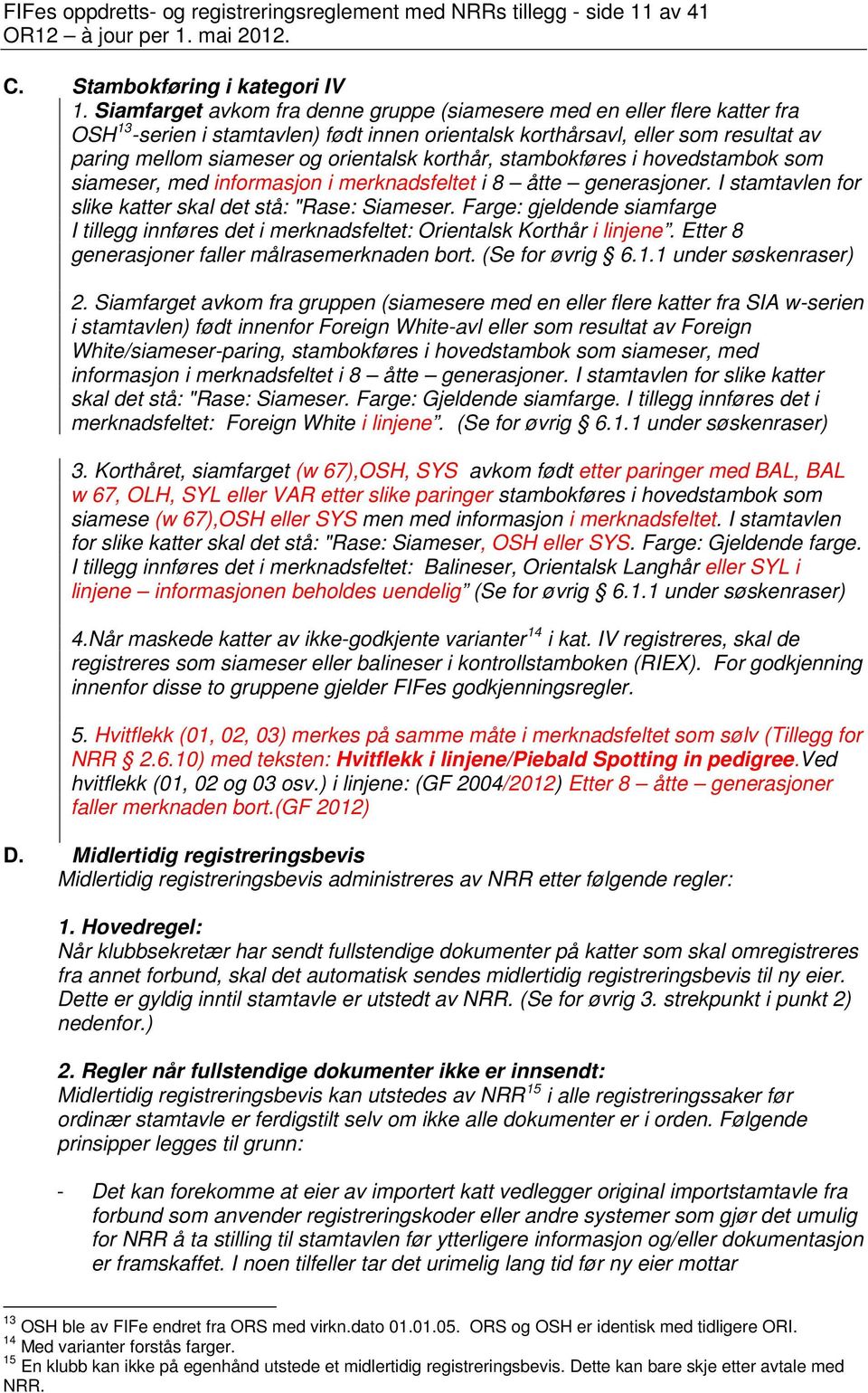 korthår, stambokføres i hovedstambok som siameser, med informasjon i merknadsfeltet i 8 åtte generasjoner. I stamtavlen for slike katter skal det stå: "Rase: Siameser.