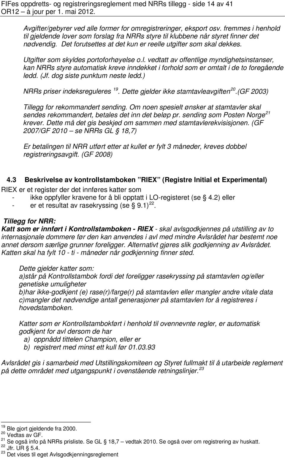 Utgifter som skyldes portoforhøyelse o.l. vedtatt av offentlige myndighetsinstanser, kan NRRs styre automatisk kreve inndekket i forhold som er omtalt i de to foregående ledd. (Jf.