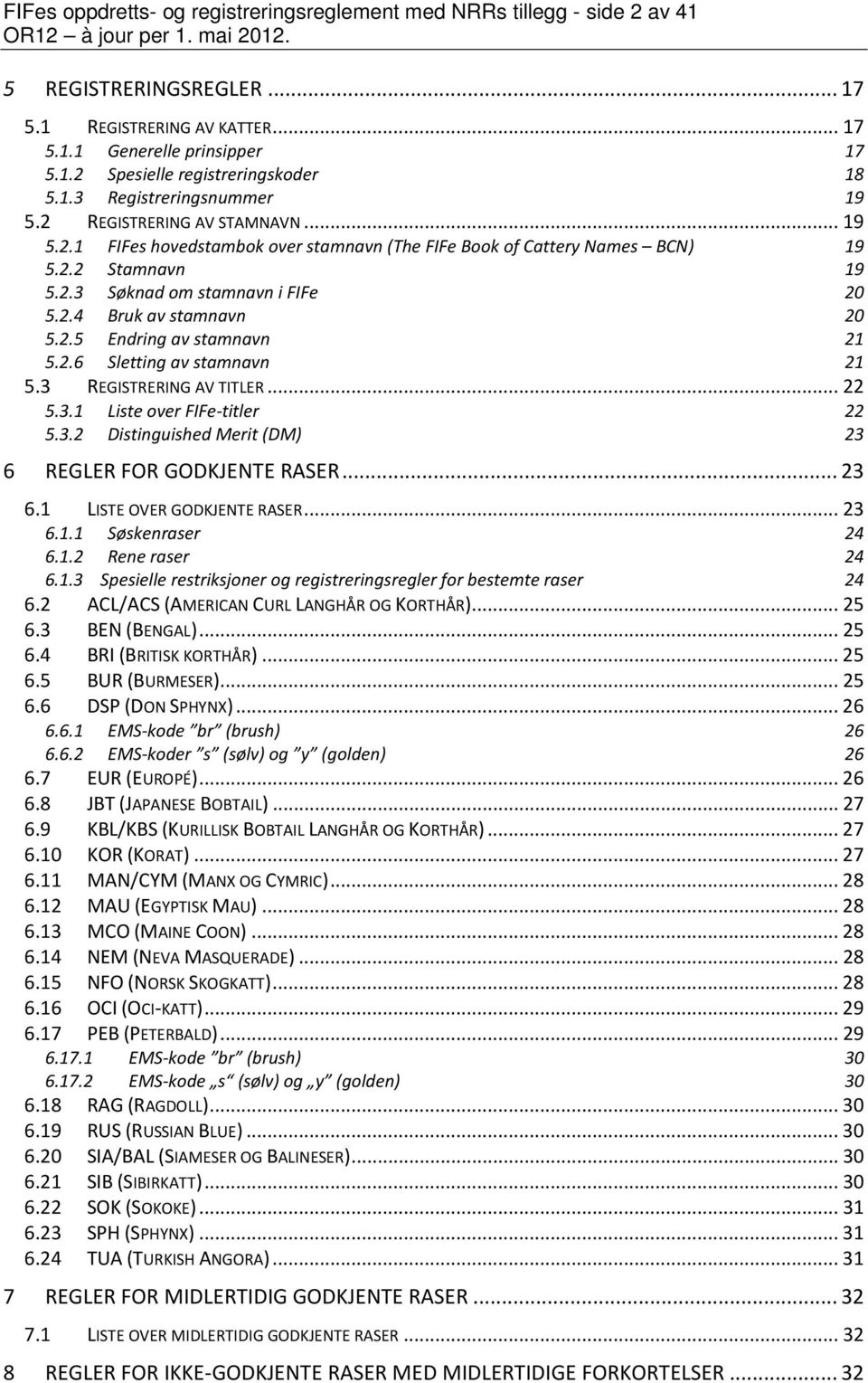 2.5 Endring av stamnavn 21 5.2.6 Sletting av stamnavn 21 5.3 REGISTRERING AV TITLER... 22 5.3.1 Liste over FIFe-titler 22 5.3.2 Distinguished Merit (DM) 23 6 REGLER FOR GODKJENTE RASER... 23 6.1 LISTE OVER GODKJENTE RASER.