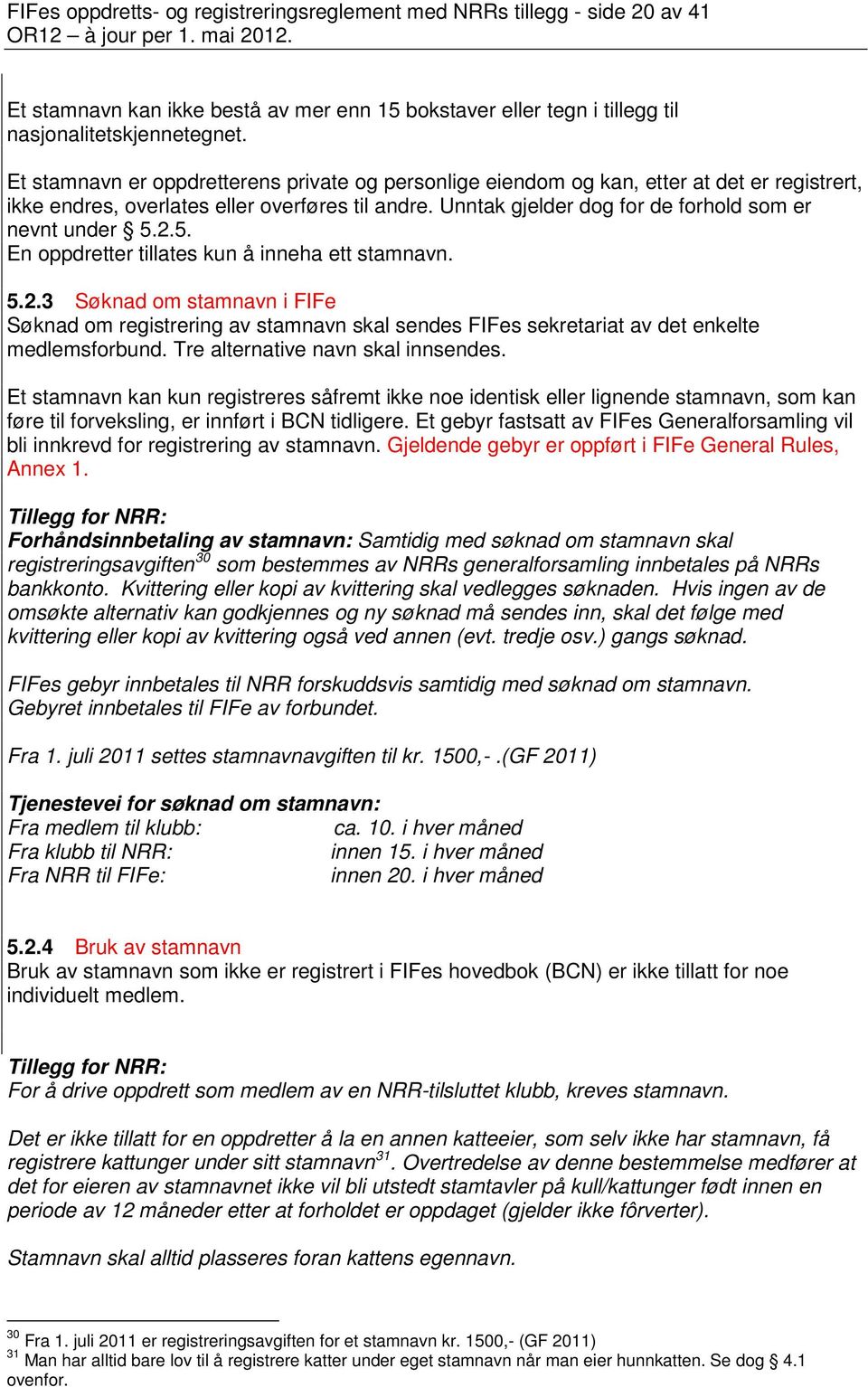 2.5. En oppdretter tillates kun å inneha ett stamnavn. 5.2.3 Søknad om stamnavn i FIFe Søknad om registrering av stamnavn skal sendes FIFes sekretariat av det enkelte medlemsforbund.