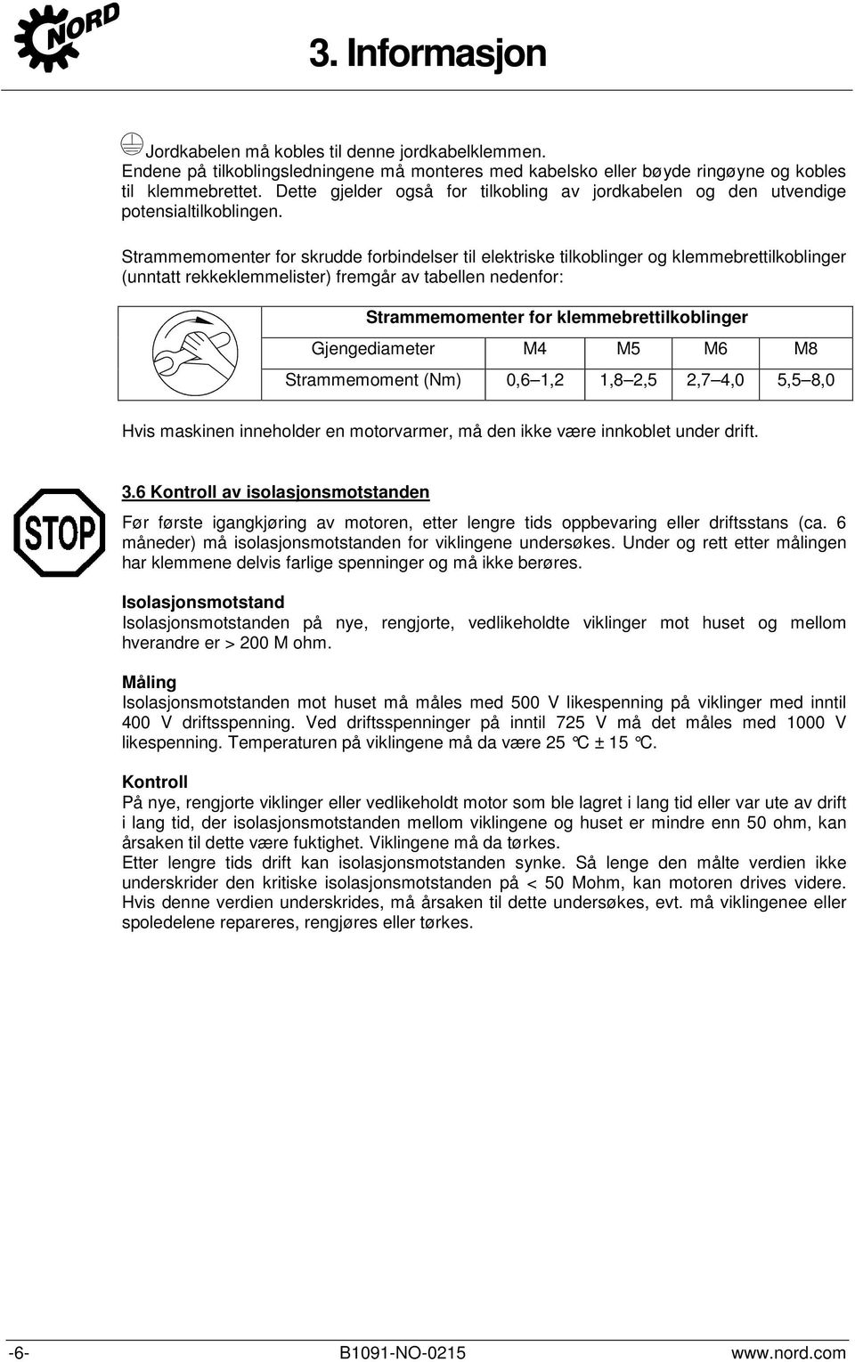 Strammemomenter for skrudde forbindelser til elektriske tilkoblinger og klemmebrettilkoblinger (unntatt rekkeklemmelister) fremgår av tabellen nedenfor: Strammemomenter for klemmebrettilkoblinger