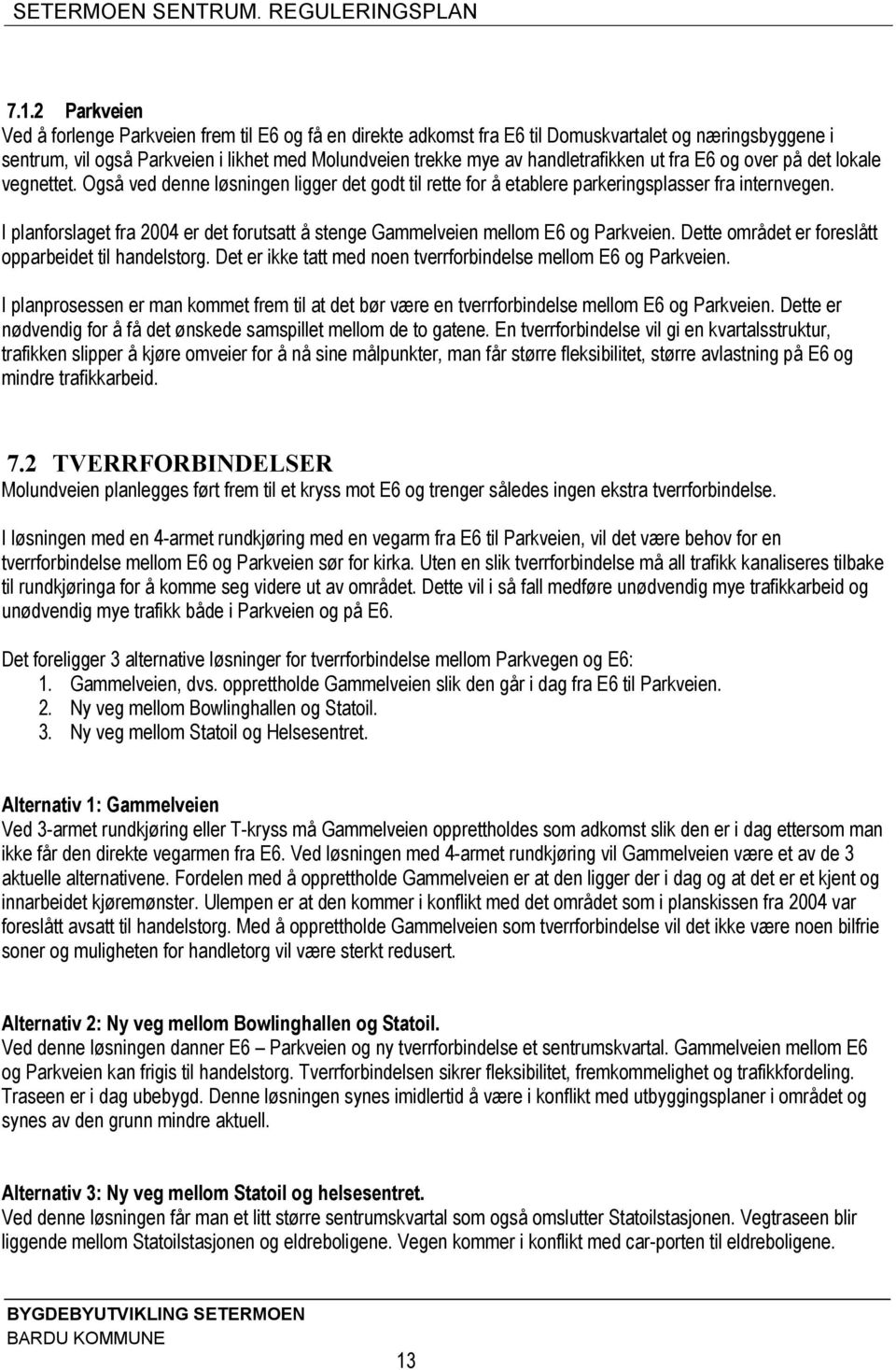 I planforslaget fra 2004 er det forutsatt å stenge Gammelveien mellom E6 og Parkveien. Dette området er foreslått opparbeidet til handelstorg.