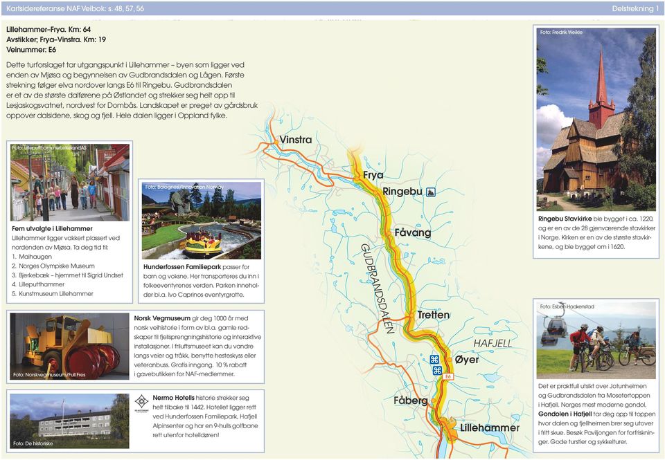 Første strekning følger elva nordover langs E6 til Ringebu. Gudbrandsdalen er et av de største dalførene på Østlandet og strekker seg helt opp til Lesjaskogsvatnet, nordvest for Dombås.