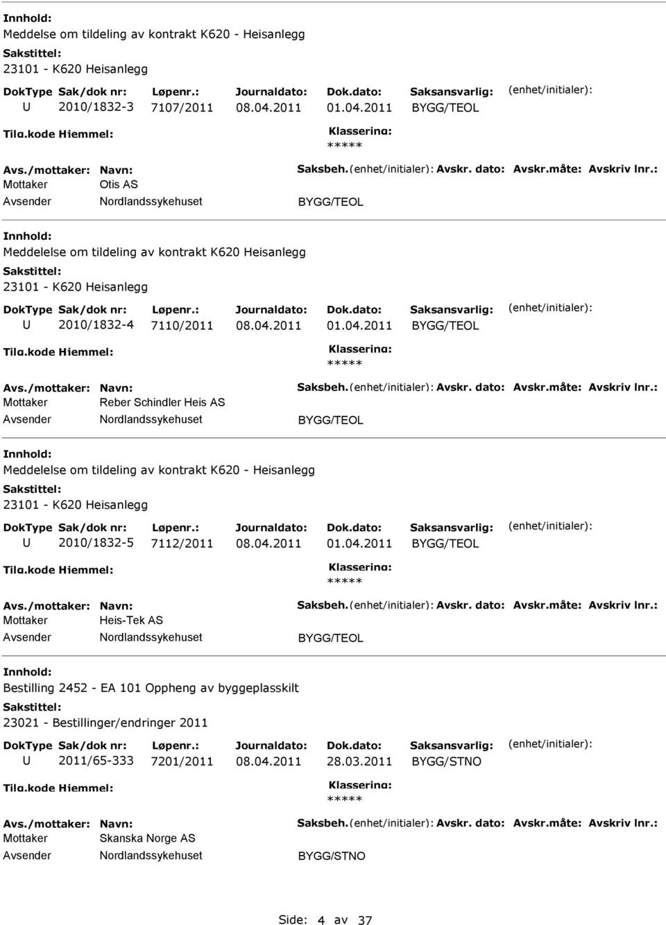 måte: Avskriv lnr.: Mottaker Reber Schindler Heis AS BYGG/TEOL Meddelelse om tildeling av kontrakt K620 - Heisanlegg 23101 - K620 Heisanlegg 2010/1832-5 7112/2011 01.04.2011 BYGG/TEOL Avs.