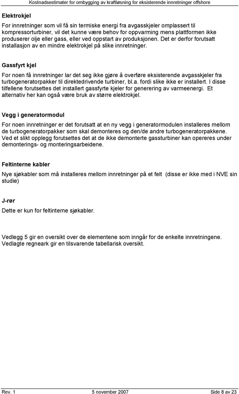 Det er derfor forutsatt installasjon av en mindre elektrokjel på slike innretninger.