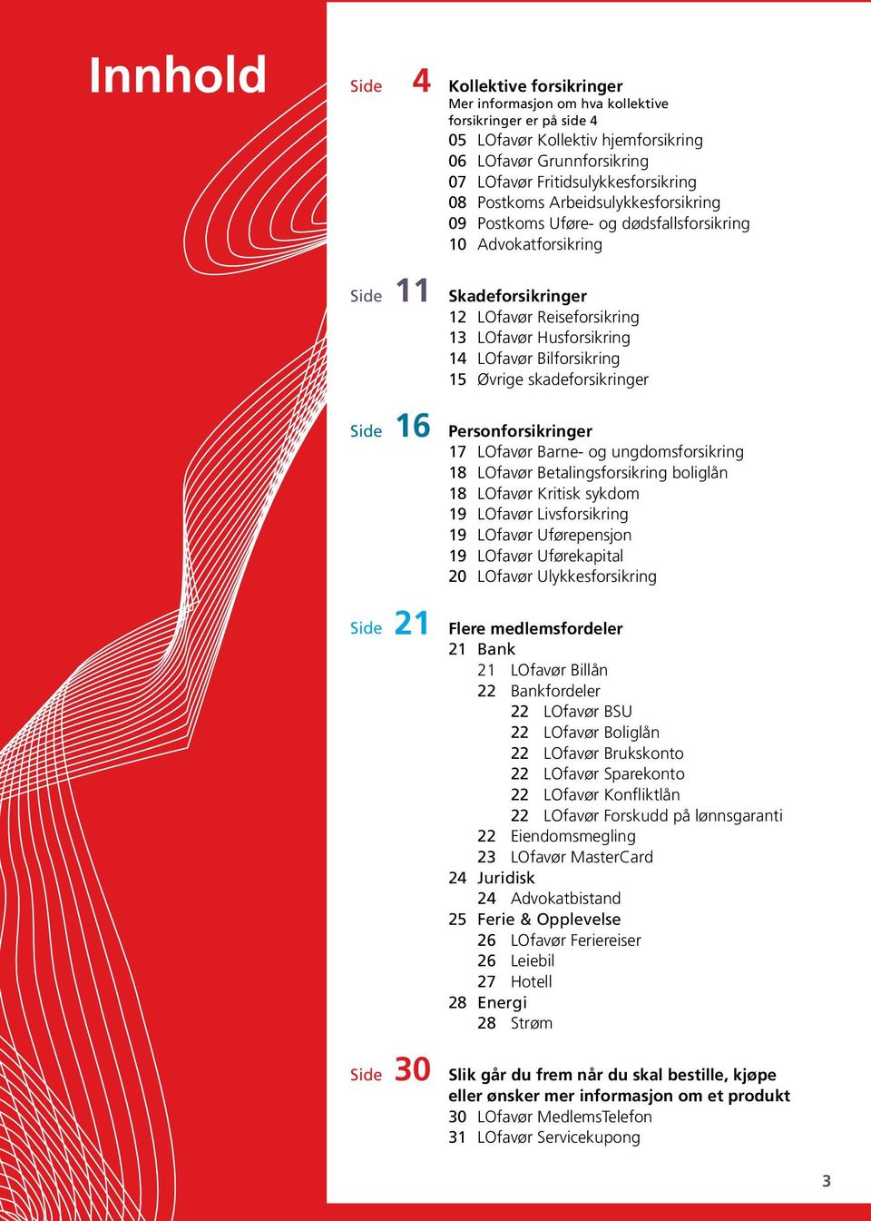 Bilforsikring 15 Øvrige skadeforsikringer Side 16 Personforsikringer 17 LOfavør Barne- og ungdomsforsikring 18 LOfavør Betalingsforsikring boliglån 18 LOfavør Kritisk sykdom 19 LOfavør Livsforsikring