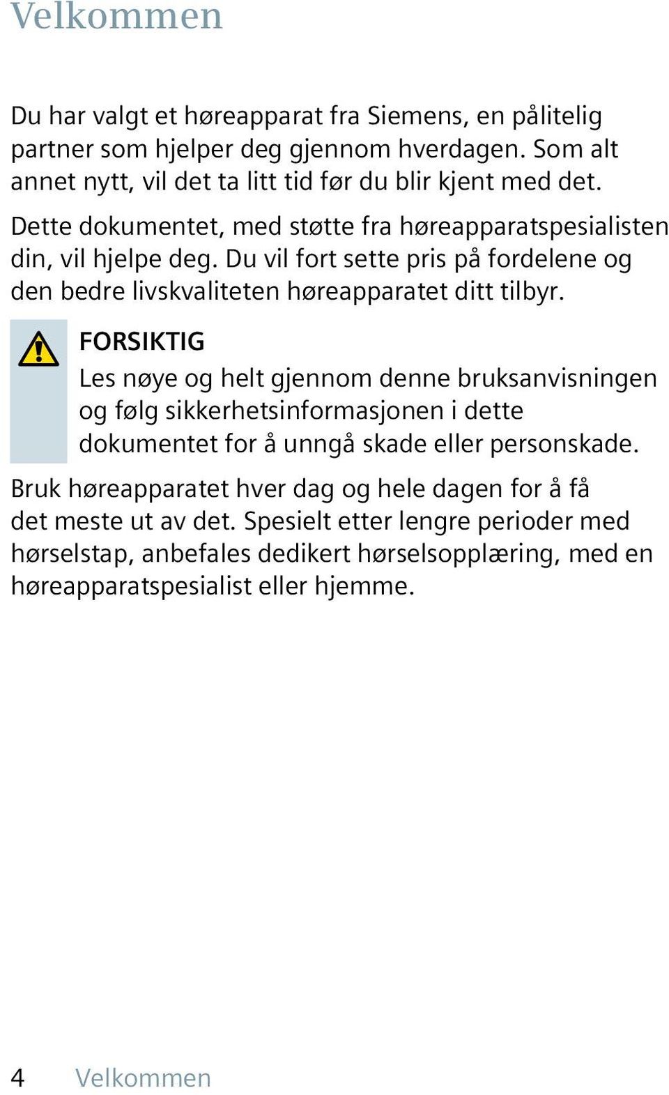 FORSIKTIG Les nøye og helt gjennom denne bruksanvisningen og følg sikkerhetsinformasjonen i dette dokumentet for å unngå skade eller personskade.