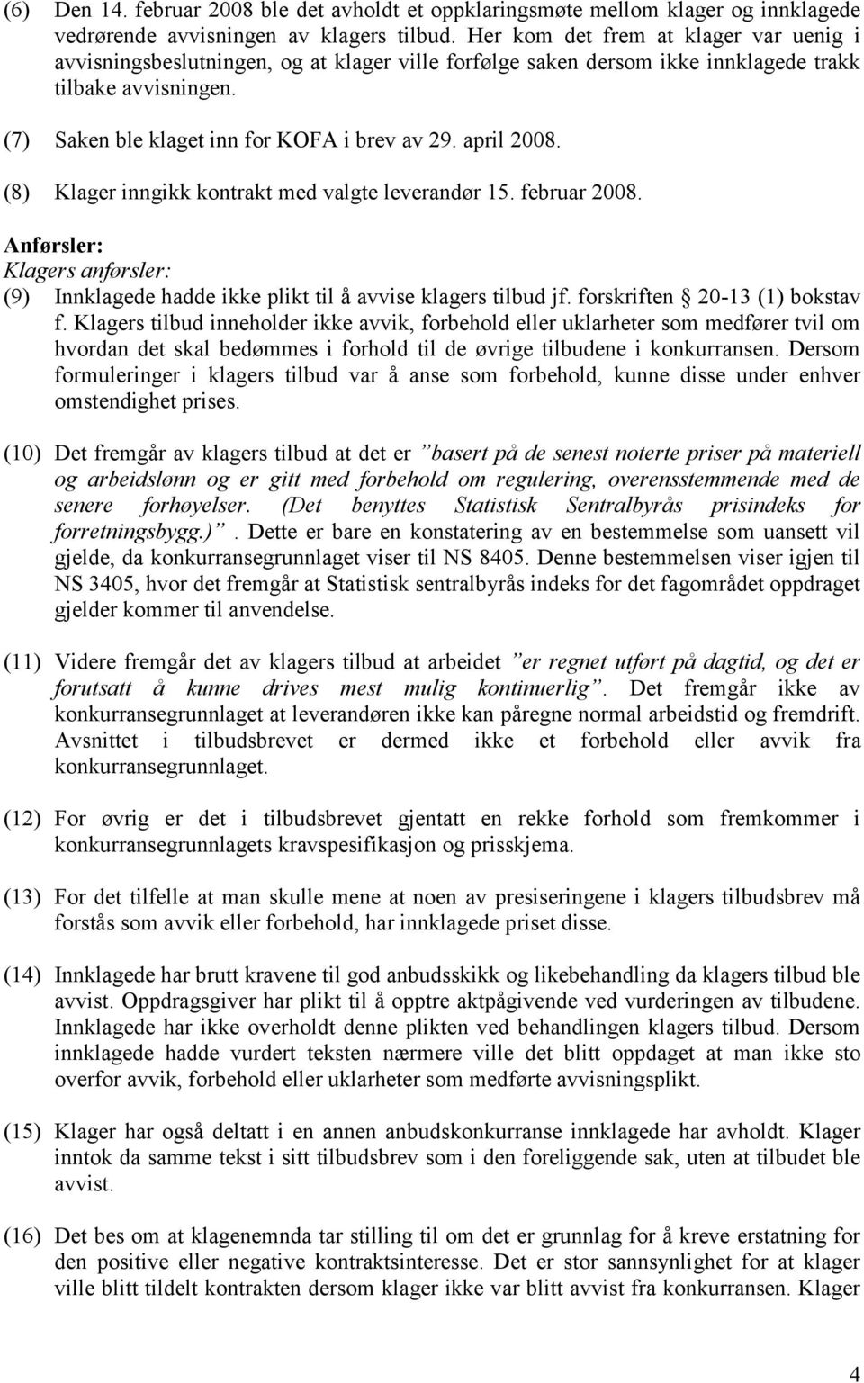 april 2008. (8) Klager inngikk kontrakt med valgte leverandør 15. februar 2008. Anførsler: Klagers anførsler: (9) Innklagede hadde ikke plikt til å avvise klagers tilbud jf.