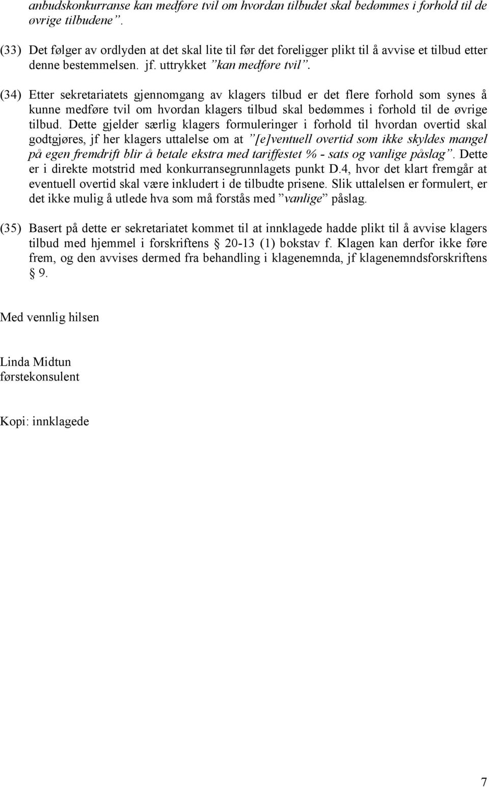 (34) Etter sekretariatets gjennomgang av klagers tilbud er det flere forhold som synes å kunne medføre tvil om hvordan klagers tilbud skal bedømmes i forhold til de øvrige tilbud.