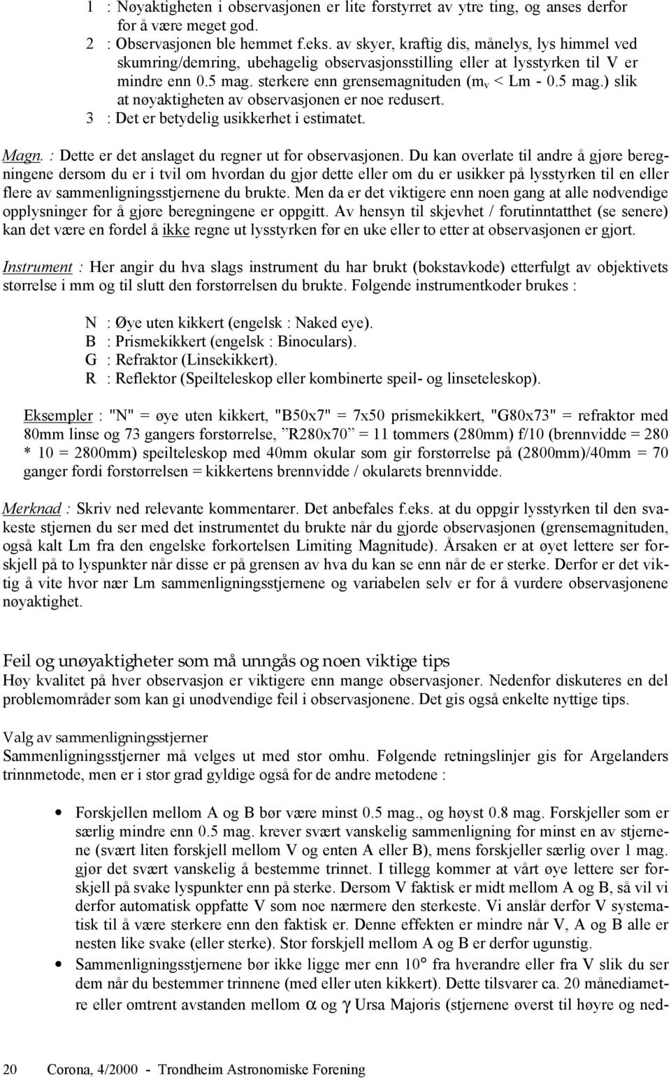 sterkere enn grensemagnituden (m v < Lm - 0.5 mag.) slik at nøyaktigheten av observasjonen er noe redusert. 3 : Det er betydelig usikkerhet i estimatet. Magn.