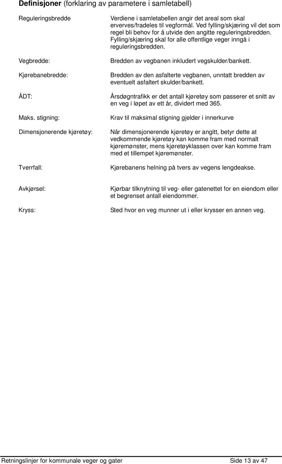 Ved fylling/skjæring vil det som regel bli behov for å utvide den angitte reguleringsbredden. Fylling/skjæring skal for alle offentlige veger inngå i reguleringsbredden.