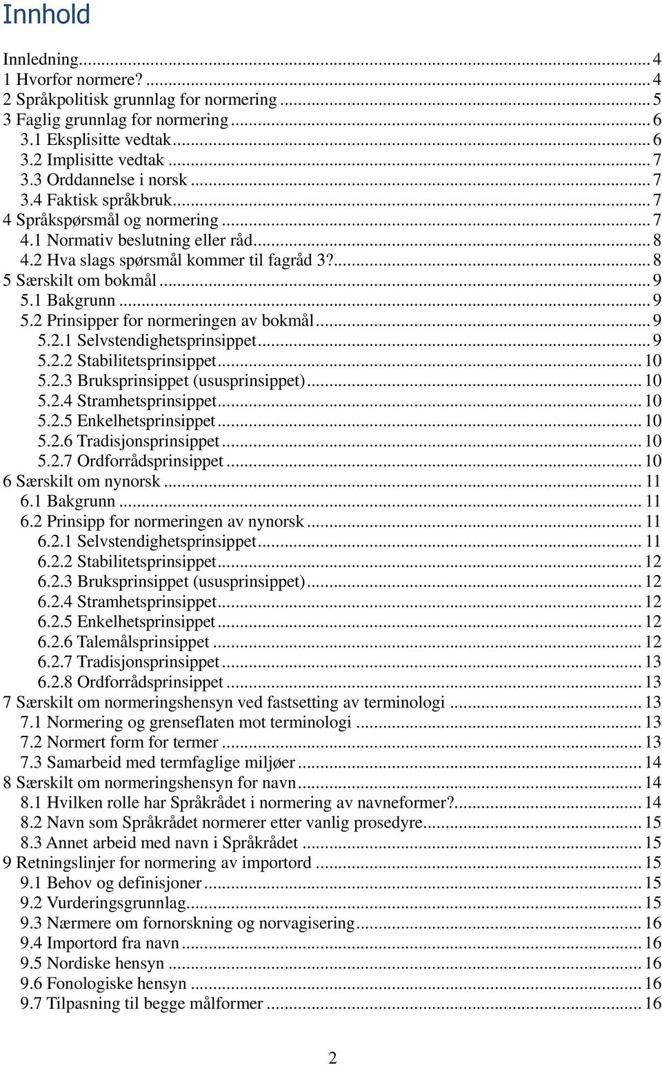 .. 9 5.1 Bakgrunn... 9 5.2 Prinsipper for normeringen av bokmål... 9 5.2.1 Selvstendighetsprinsippet... 9 5.2.2 Stabilitetsprinsippet... 10 5.2.3 Bruksprinsippet (ususprinsippet)... 10 5.2.4 Stramhetsprinsippet.