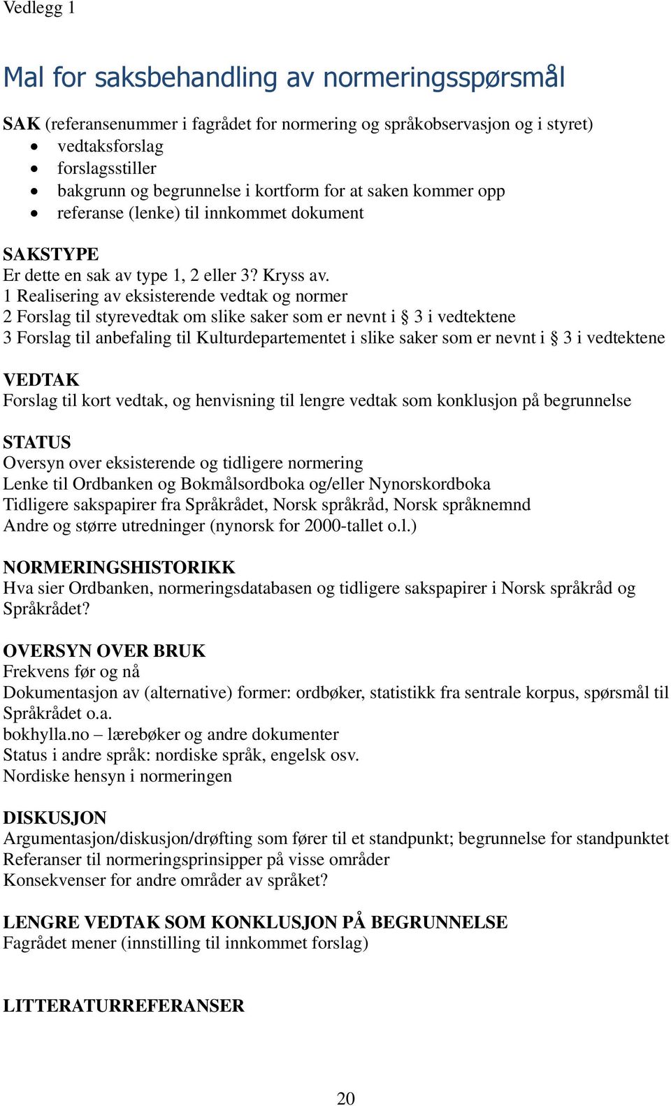 1 Realisering av eksisterende vedtak og normer 2 Forslag til styrevedtak om slike saker som er nevnt i 3 i vedtektene 3 Forslag til anbefaling til Kulturdepartementet i slike saker som er nevnt i 3 i