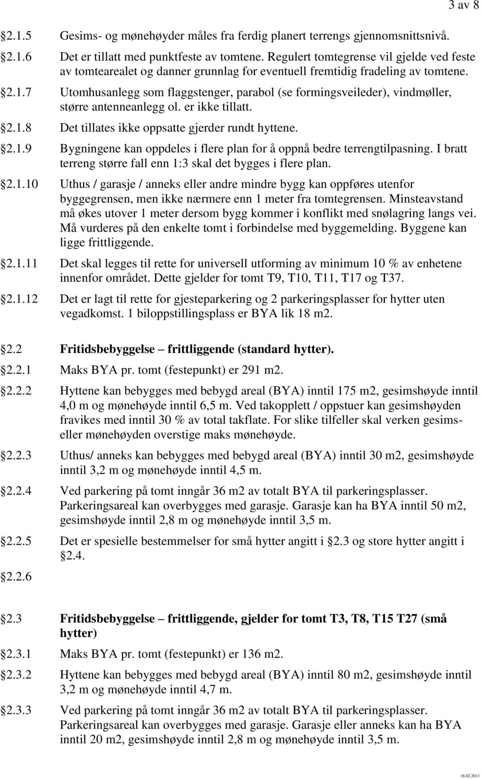 7 Utomhusanlegg som flaggstenger, parabol (se formingsveileder), vindmøller, større antenneanlegg ol. er ikke tillatt. 2.1.8 Det tillates ikke oppsatte gjerder rundt hyttene. 2.1.9 Bygningene kan oppdeles i flere plan for å oppnå bedre terrengtilpasning.