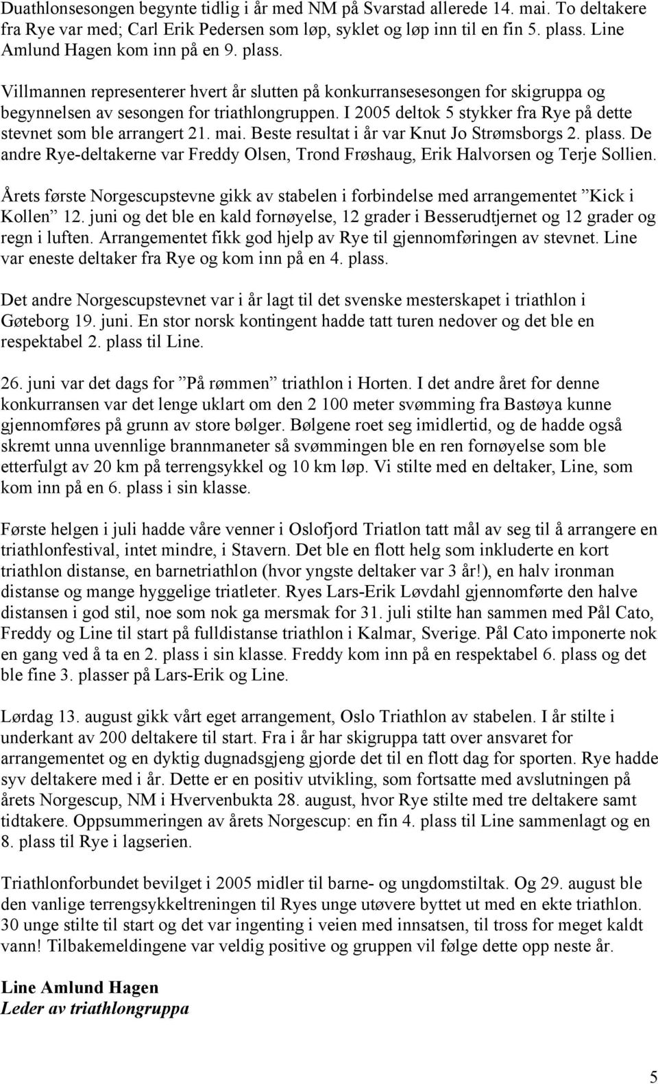 I 2005 deltok 5 stykker fra Rye på dette stevnet som ble arrangert 21. mai. Beste resultat i år var Knut Jo Strømsborgs 2. plass.