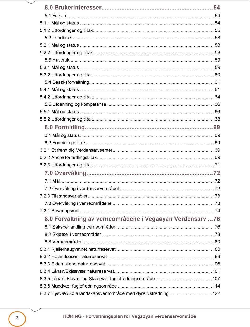 0 Formidling... 69 6.1 Mål og status...69 6.2 Formidlingstiltak...69 6.2.1 Et fremtidig Verdensarvsenter...69 6.2.2 Andre formidlingstiltak...69 6.2.3 Utfordringer og tiltak...71 7.0 Overvåking... 72 7.