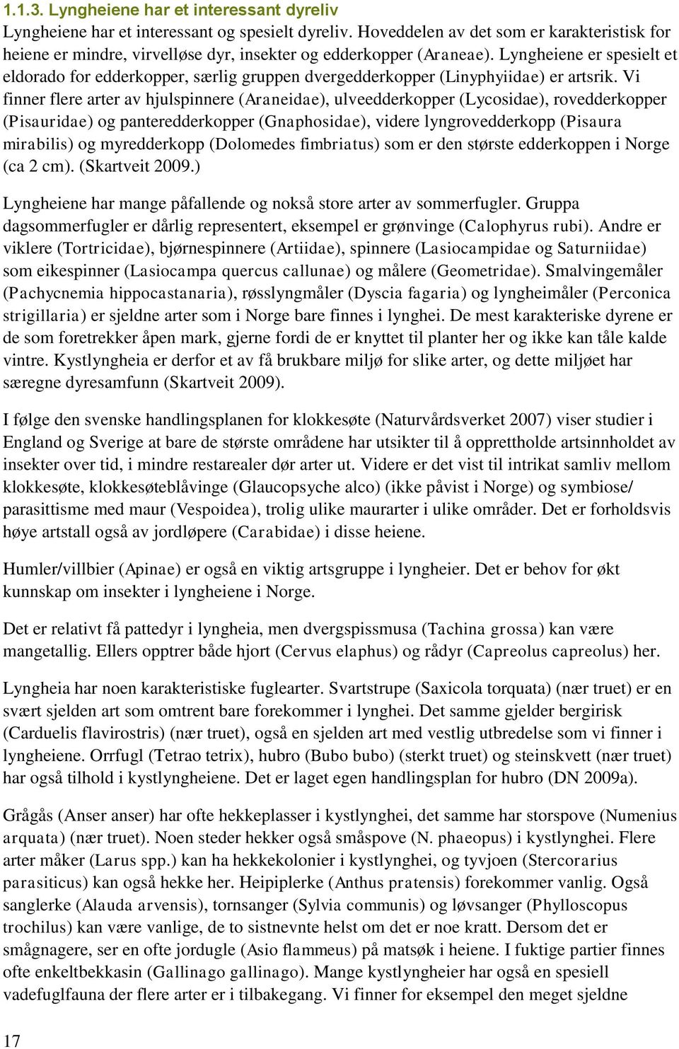 Lyngheiene er spesielt et eldorado for edderkopper, særlig gruppen dvergedderkopper (Linyphyiidae) er artsrik.